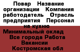 Повар › Название организации ­ Компания-работодатель › Отрасль предприятия ­ Персонал на кухню › Минимальный оклад ­ 1 - Все города Работа » Вакансии   . Костромская обл.